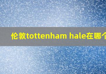 伦敦tottenham hale在哪个区